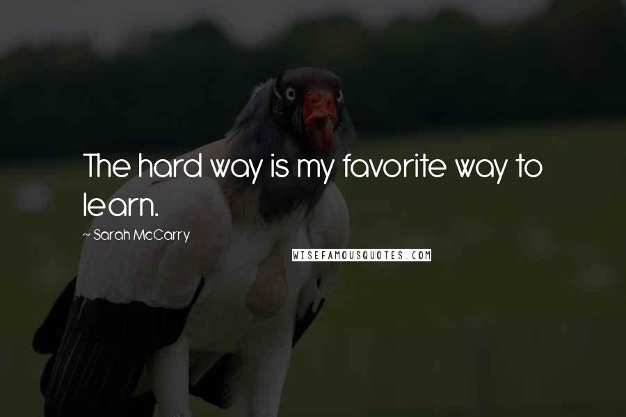 Sarah McCarry Quotes: The hard way is my favorite way to learn.