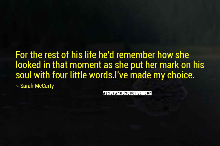 Sarah McCarty Quotes: For the rest of his life he'd remember how she looked in that moment as she put her mark on his soul with four little words.I've made my choice.