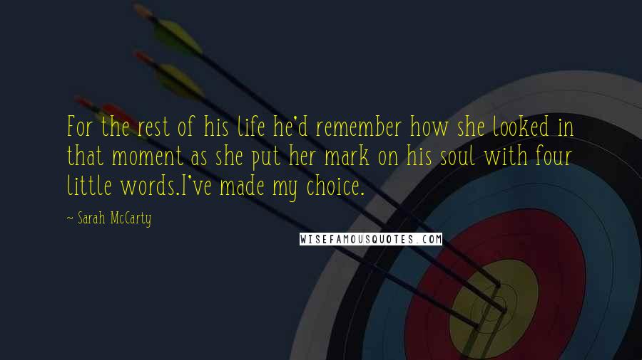 Sarah McCarty Quotes: For the rest of his life he'd remember how she looked in that moment as she put her mark on his soul with four little words.I've made my choice.