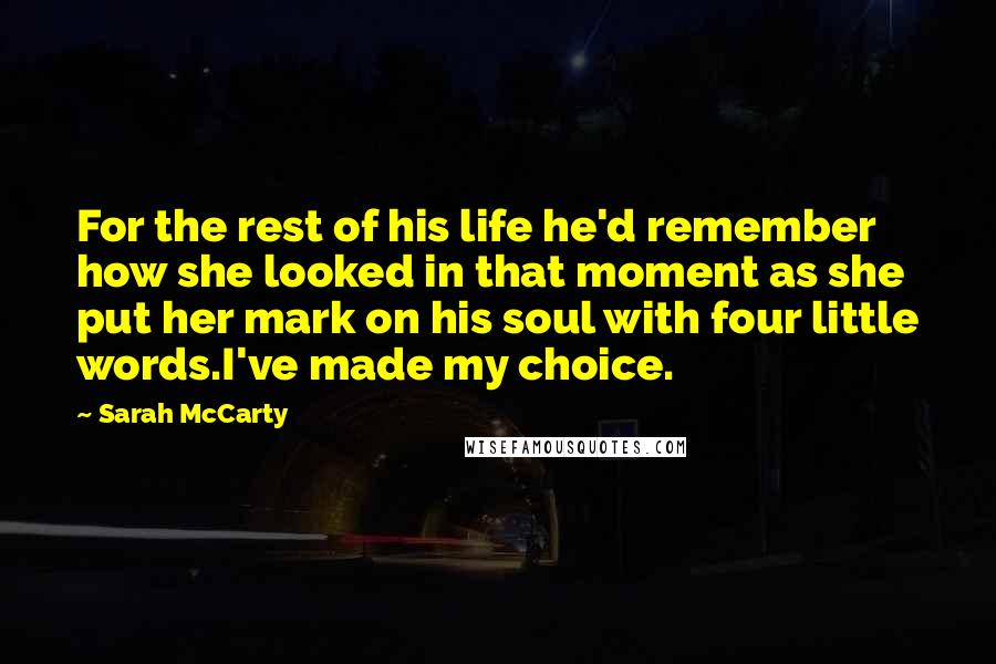 Sarah McCarty Quotes: For the rest of his life he'd remember how she looked in that moment as she put her mark on his soul with four little words.I've made my choice.