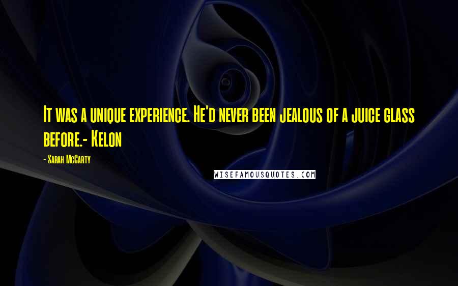 Sarah McCarty Quotes: It was a unique experience. He'd never been jealous of a juice glass before.- Kelon