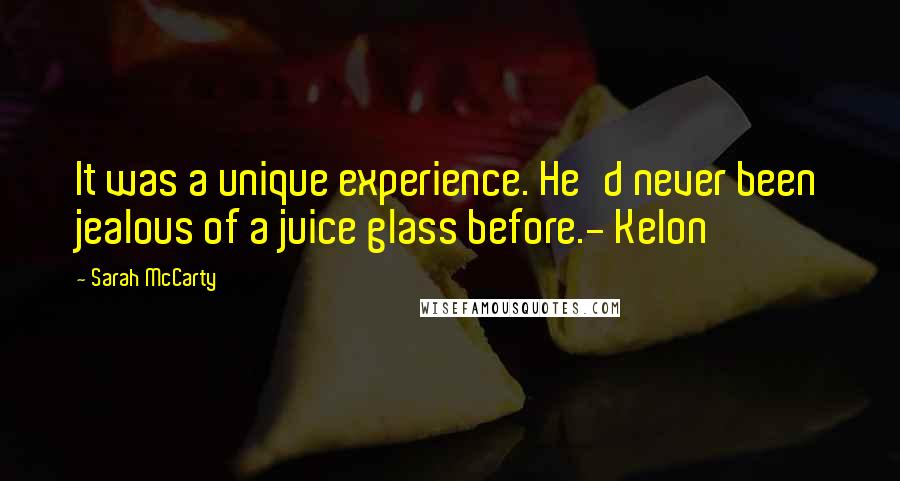 Sarah McCarty Quotes: It was a unique experience. He'd never been jealous of a juice glass before.- Kelon