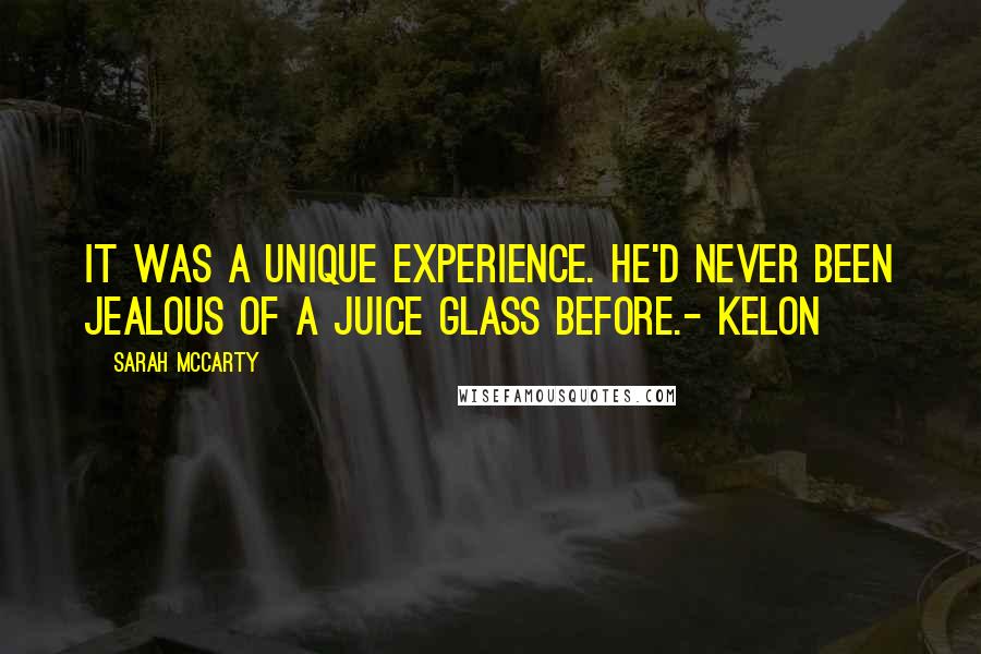 Sarah McCarty Quotes: It was a unique experience. He'd never been jealous of a juice glass before.- Kelon