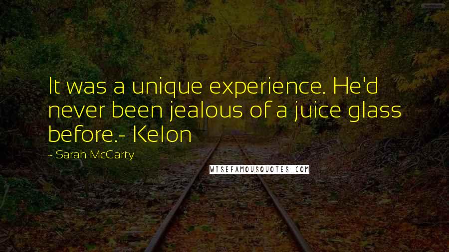 Sarah McCarty Quotes: It was a unique experience. He'd never been jealous of a juice glass before.- Kelon