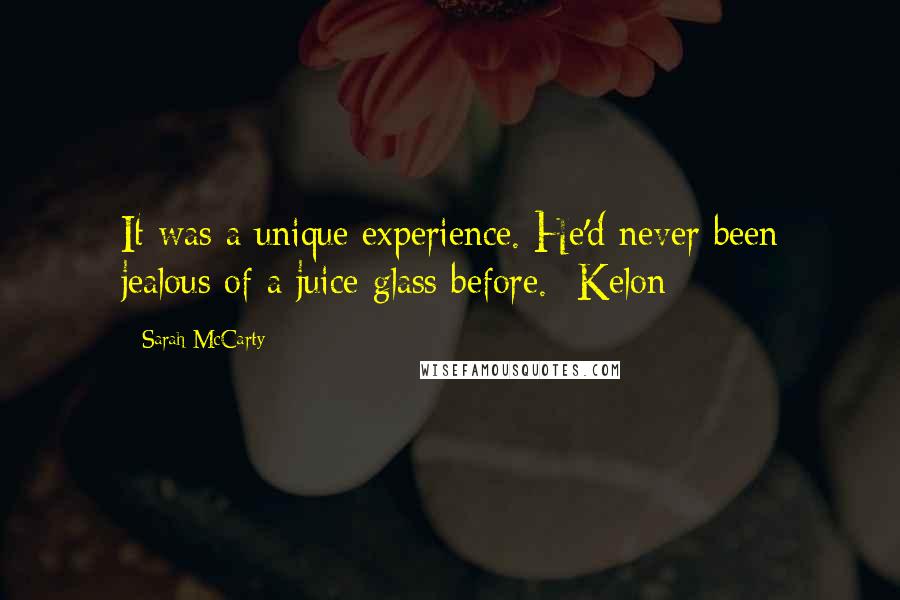 Sarah McCarty Quotes: It was a unique experience. He'd never been jealous of a juice glass before.- Kelon