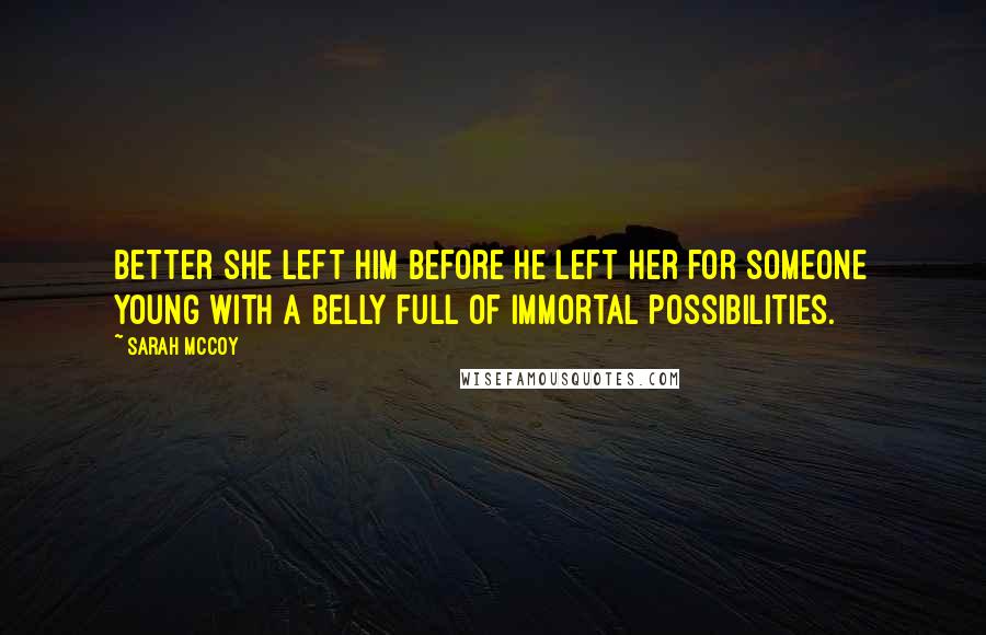 Sarah McCoy Quotes: Better she left him before he left her for someone young with a belly full of immortal possibilities.