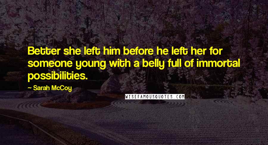 Sarah McCoy Quotes: Better she left him before he left her for someone young with a belly full of immortal possibilities.