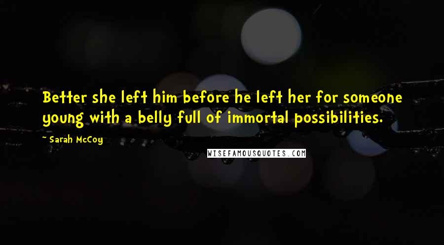 Sarah McCoy Quotes: Better she left him before he left her for someone young with a belly full of immortal possibilities.