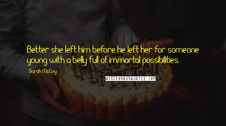 Sarah McCoy Quotes: Better she left him before he left her for someone young with a belly full of immortal possibilities.