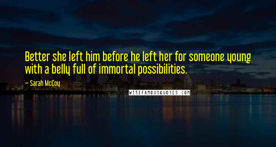 Sarah McCoy Quotes: Better she left him before he left her for someone young with a belly full of immortal possibilities.