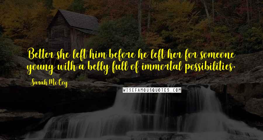 Sarah McCoy Quotes: Better she left him before he left her for someone young with a belly full of immortal possibilities.