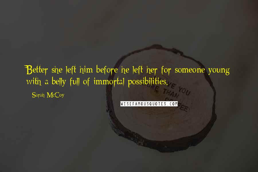 Sarah McCoy Quotes: Better she left him before he left her for someone young with a belly full of immortal possibilities.