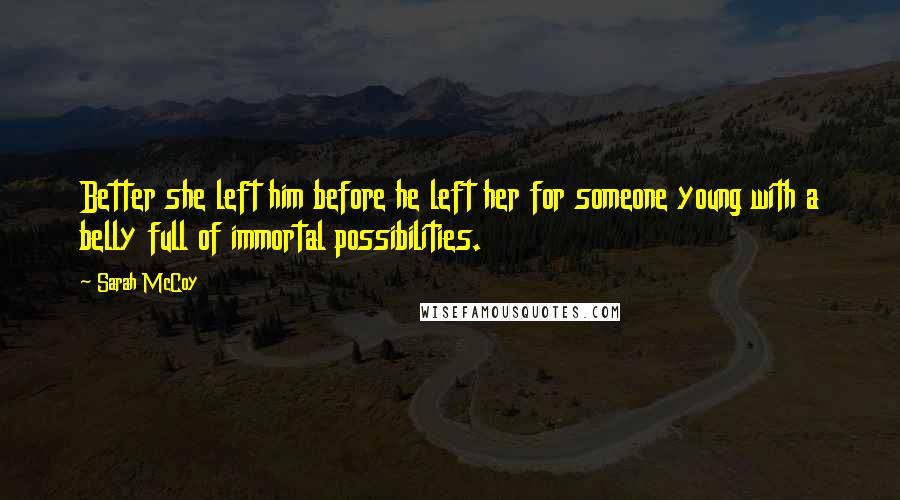 Sarah McCoy Quotes: Better she left him before he left her for someone young with a belly full of immortal possibilities.