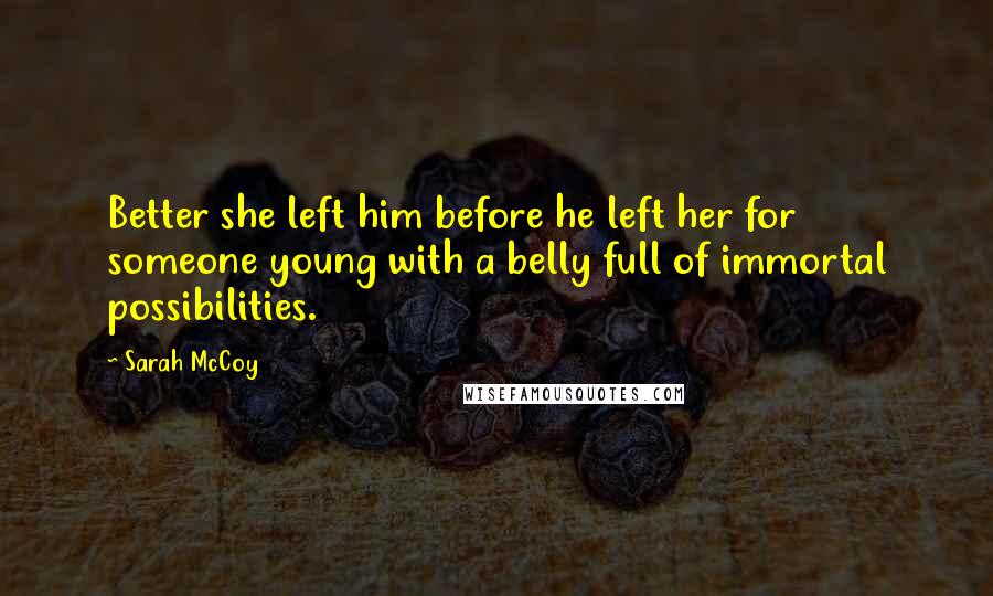 Sarah McCoy Quotes: Better she left him before he left her for someone young with a belly full of immortal possibilities.