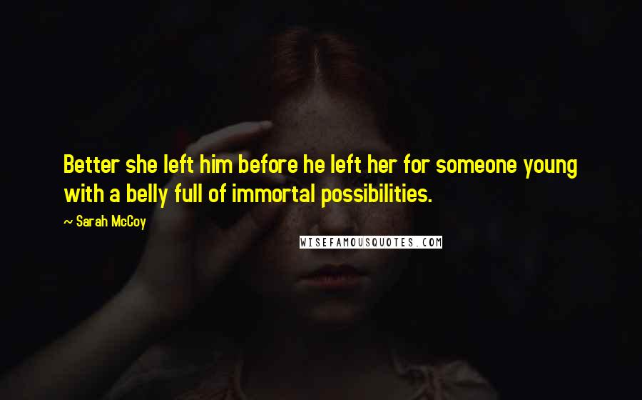 Sarah McCoy Quotes: Better she left him before he left her for someone young with a belly full of immortal possibilities.