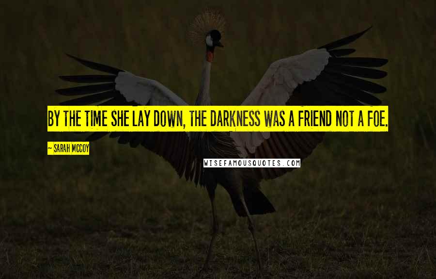 Sarah McCoy Quotes: By the time she lay down, the darkness was a friend not a foe.