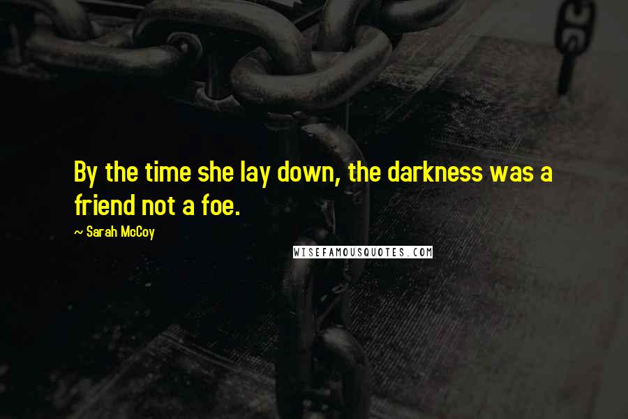 Sarah McCoy Quotes: By the time she lay down, the darkness was a friend not a foe.