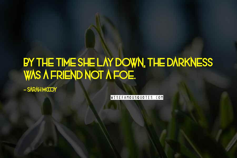 Sarah McCoy Quotes: By the time she lay down, the darkness was a friend not a foe.