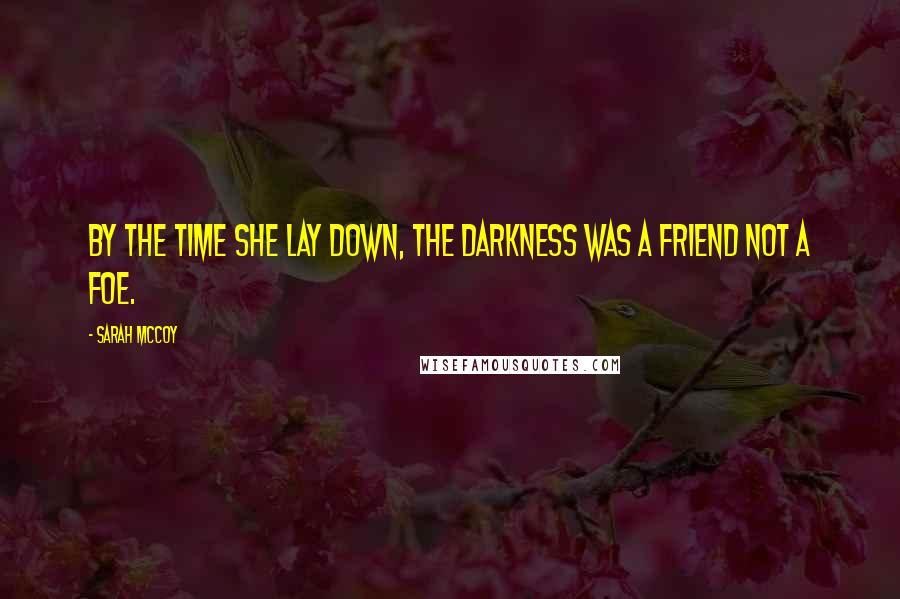 Sarah McCoy Quotes: By the time she lay down, the darkness was a friend not a foe.