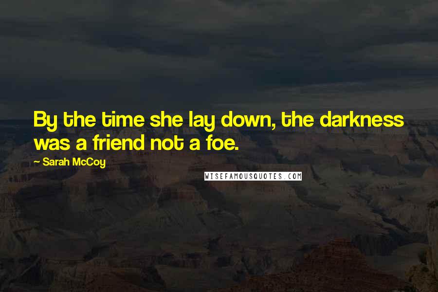 Sarah McCoy Quotes: By the time she lay down, the darkness was a friend not a foe.