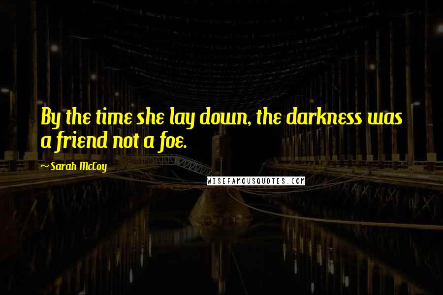 Sarah McCoy Quotes: By the time she lay down, the darkness was a friend not a foe.