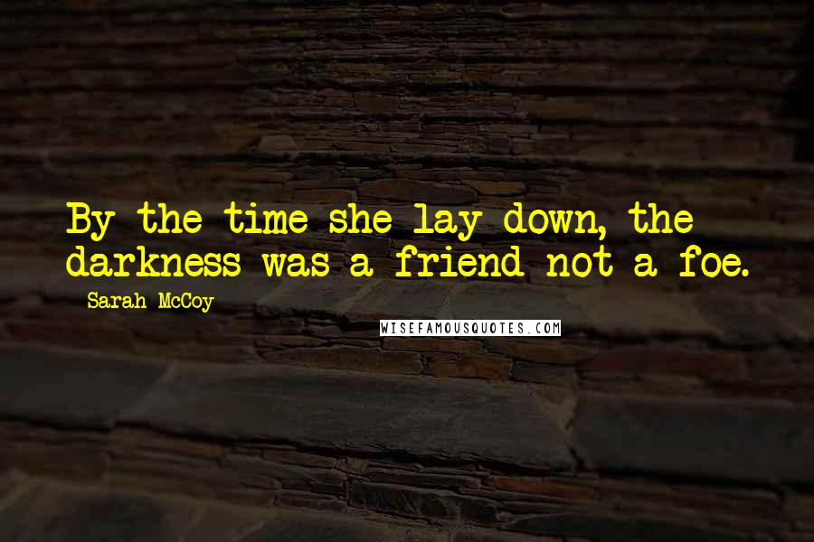 Sarah McCoy Quotes: By the time she lay down, the darkness was a friend not a foe.