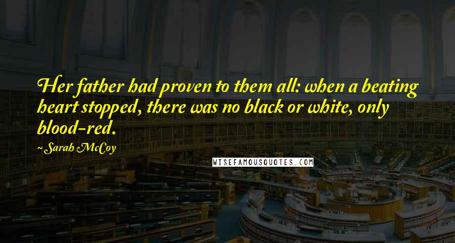 Sarah McCoy Quotes: Her father had proven to them all: when a beating heart stopped, there was no black or white, only blood-red.