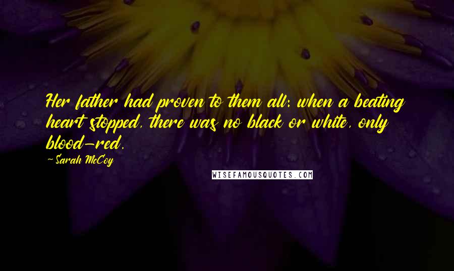 Sarah McCoy Quotes: Her father had proven to them all: when a beating heart stopped, there was no black or white, only blood-red.