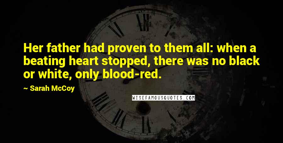 Sarah McCoy Quotes: Her father had proven to them all: when a beating heart stopped, there was no black or white, only blood-red.