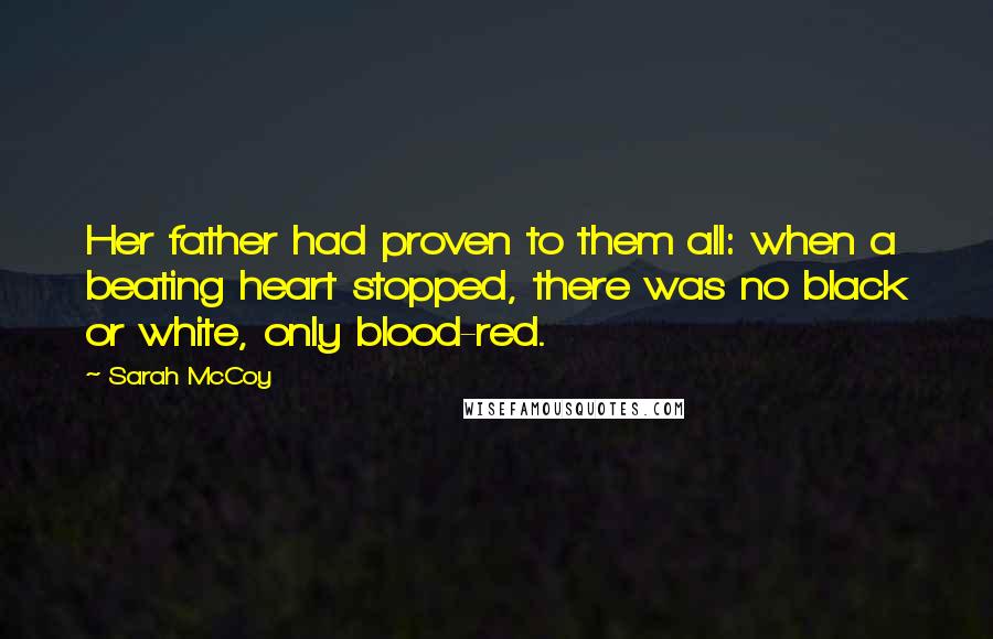 Sarah McCoy Quotes: Her father had proven to them all: when a beating heart stopped, there was no black or white, only blood-red.