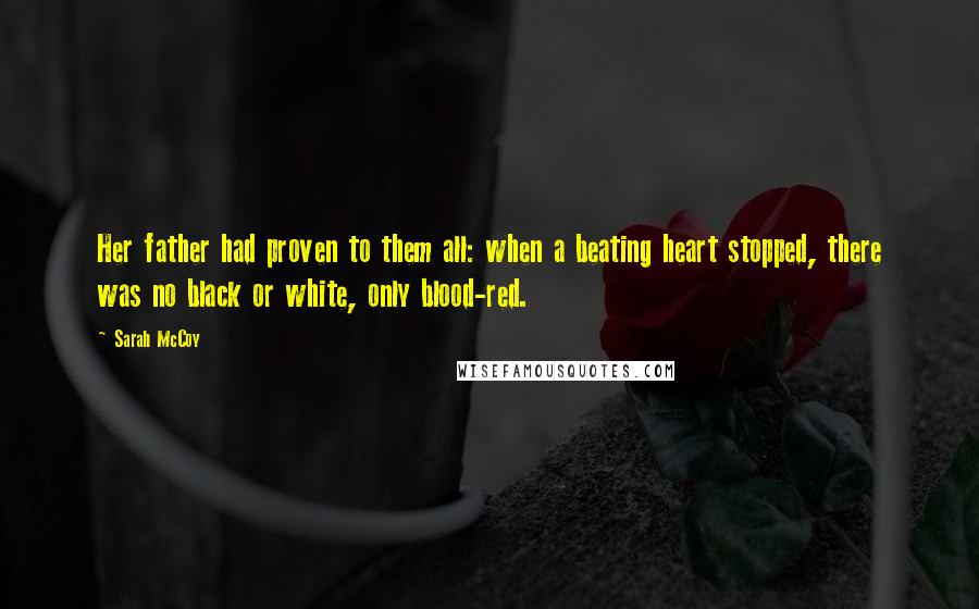 Sarah McCoy Quotes: Her father had proven to them all: when a beating heart stopped, there was no black or white, only blood-red.