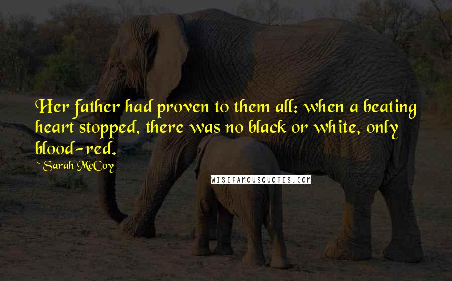 Sarah McCoy Quotes: Her father had proven to them all: when a beating heart stopped, there was no black or white, only blood-red.