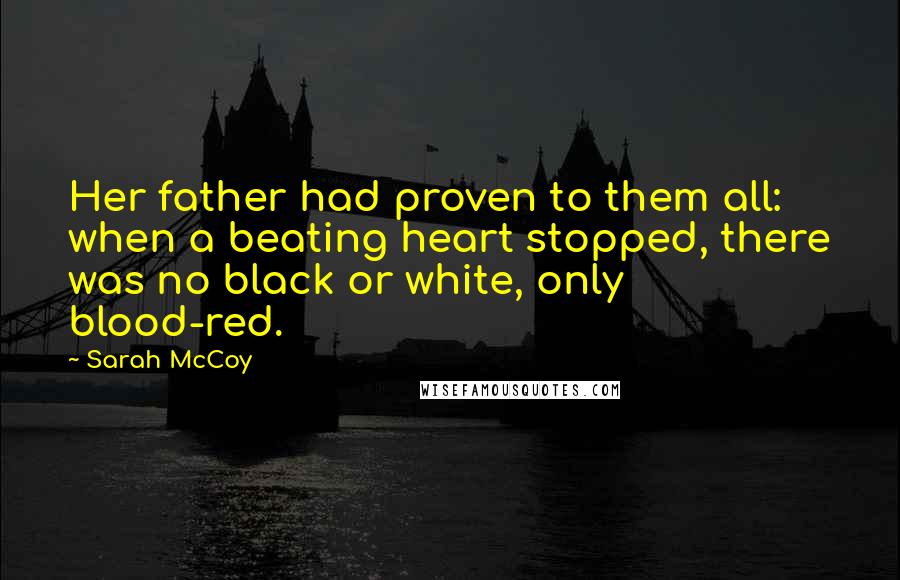 Sarah McCoy Quotes: Her father had proven to them all: when a beating heart stopped, there was no black or white, only blood-red.