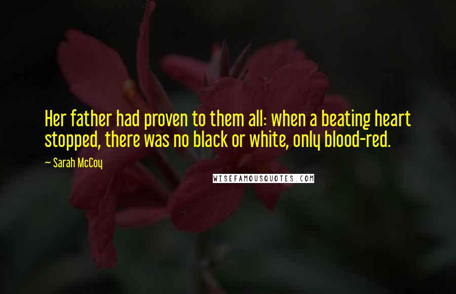 Sarah McCoy Quotes: Her father had proven to them all: when a beating heart stopped, there was no black or white, only blood-red.