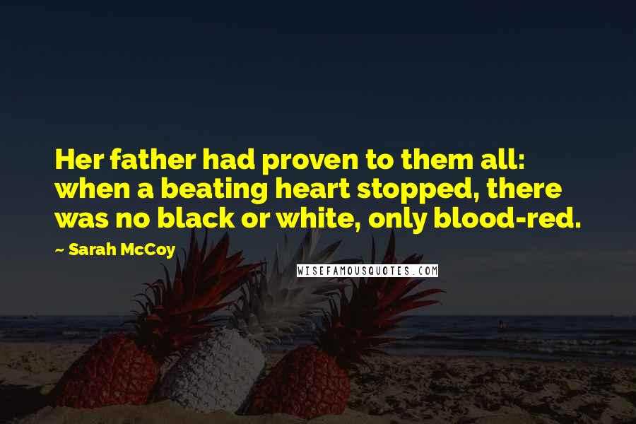 Sarah McCoy Quotes: Her father had proven to them all: when a beating heart stopped, there was no black or white, only blood-red.