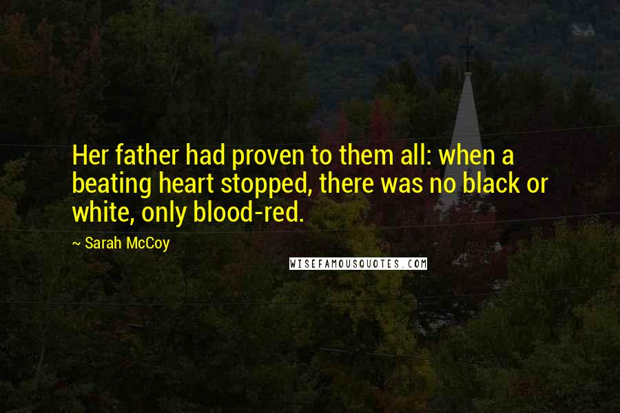 Sarah McCoy Quotes: Her father had proven to them all: when a beating heart stopped, there was no black or white, only blood-red.