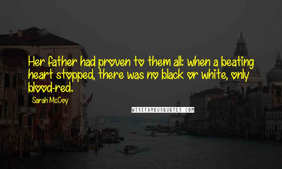 Sarah McCoy Quotes: Her father had proven to them all: when a beating heart stopped, there was no black or white, only blood-red.