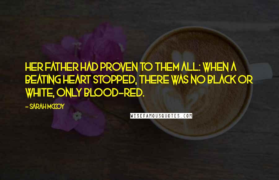 Sarah McCoy Quotes: Her father had proven to them all: when a beating heart stopped, there was no black or white, only blood-red.