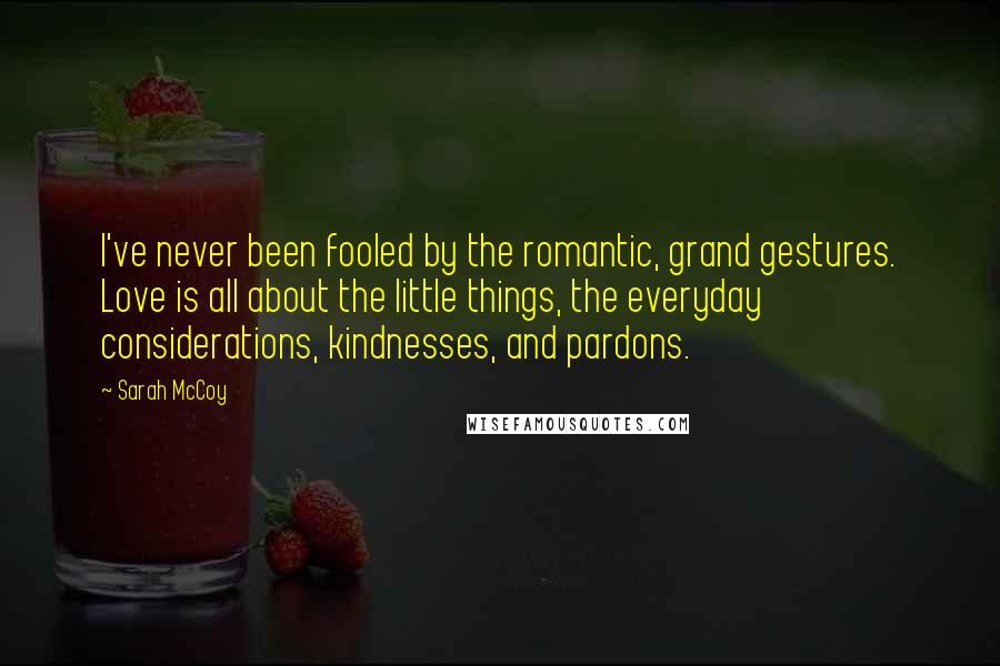 Sarah McCoy Quotes: I've never been fooled by the romantic, grand gestures. Love is all about the little things, the everyday considerations, kindnesses, and pardons.