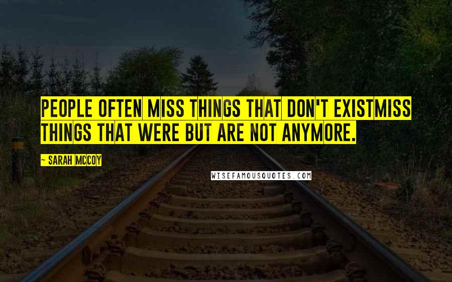 Sarah McCoy Quotes: People often miss things that don't existmiss things that were but are not anymore.