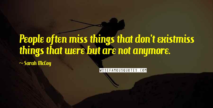 Sarah McCoy Quotes: People often miss things that don't existmiss things that were but are not anymore.