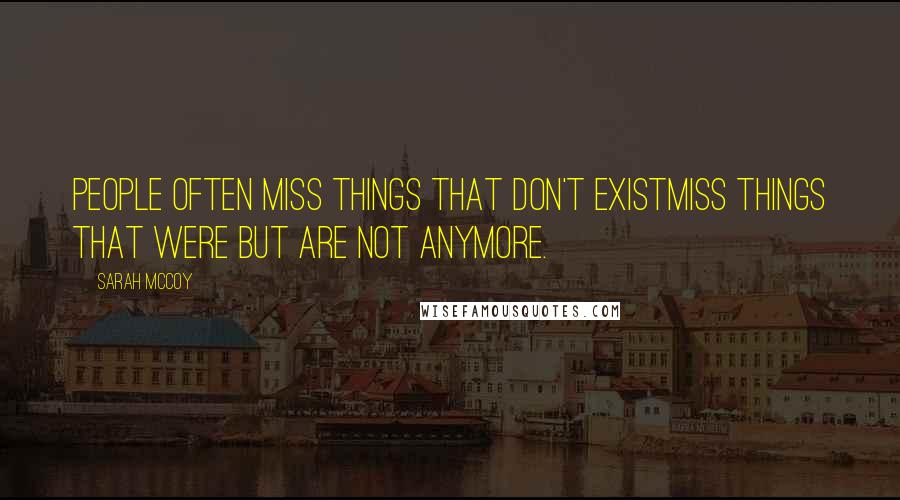 Sarah McCoy Quotes: People often miss things that don't existmiss things that were but are not anymore.