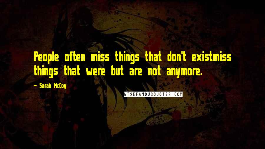 Sarah McCoy Quotes: People often miss things that don't existmiss things that were but are not anymore.