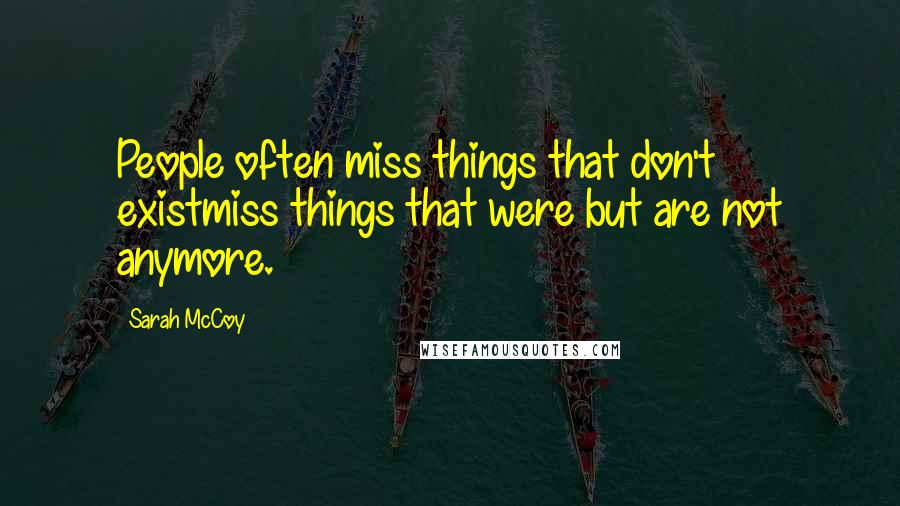 Sarah McCoy Quotes: People often miss things that don't existmiss things that were but are not anymore.