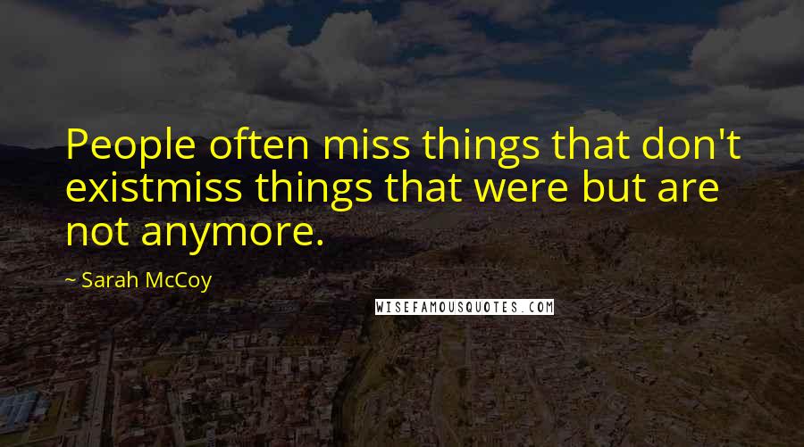 Sarah McCoy Quotes: People often miss things that don't existmiss things that were but are not anymore.