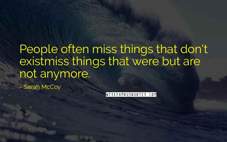 Sarah McCoy Quotes: People often miss things that don't existmiss things that were but are not anymore.