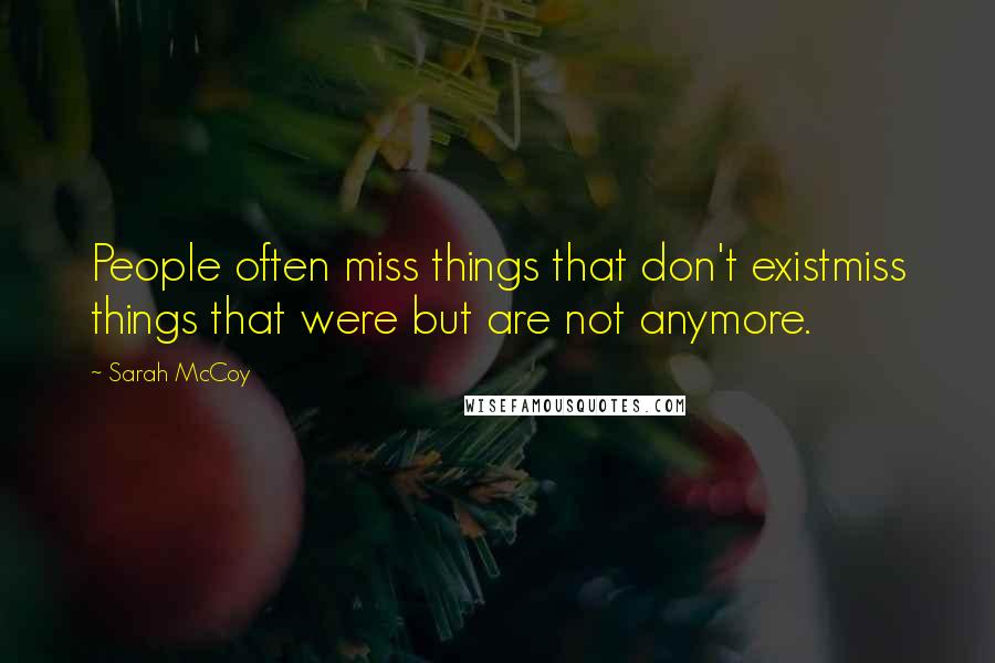Sarah McCoy Quotes: People often miss things that don't existmiss things that were but are not anymore.