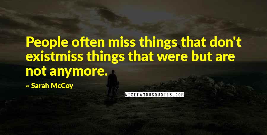 Sarah McCoy Quotes: People often miss things that don't existmiss things that were but are not anymore.