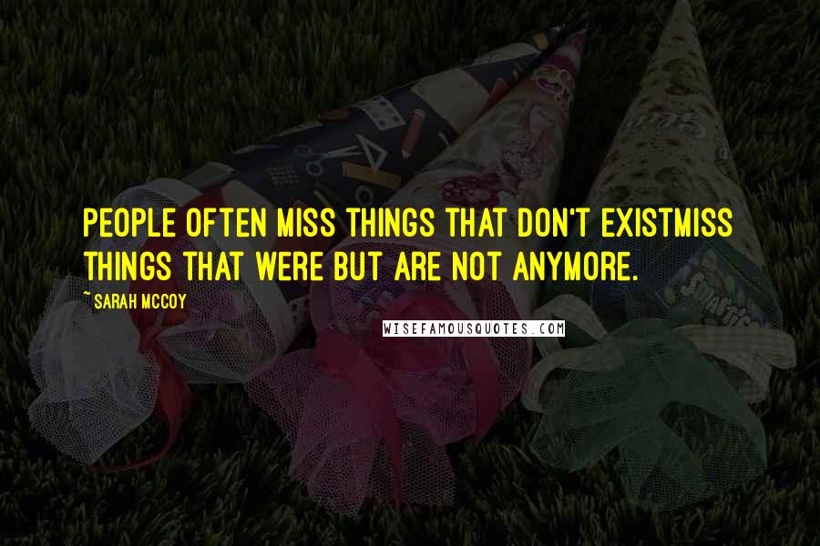 Sarah McCoy Quotes: People often miss things that don't existmiss things that were but are not anymore.