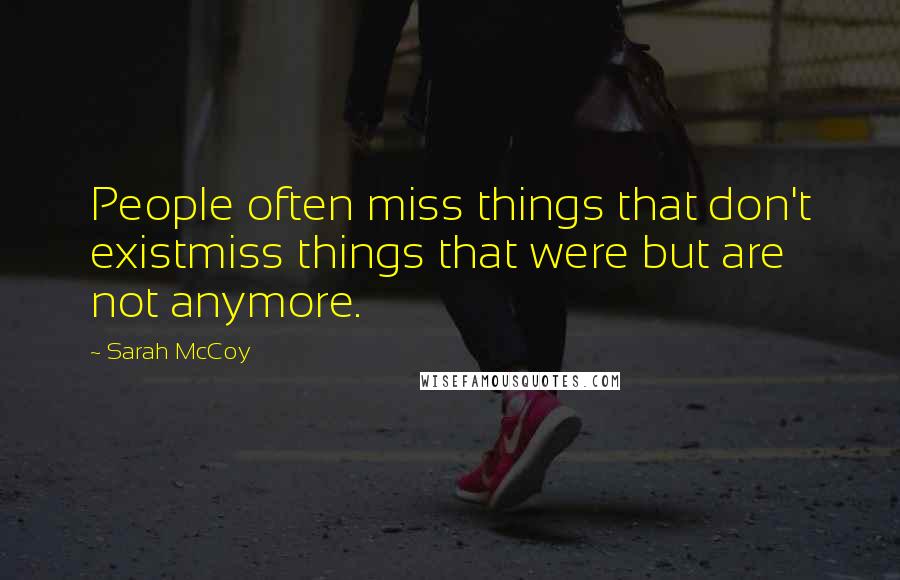 Sarah McCoy Quotes: People often miss things that don't existmiss things that were but are not anymore.